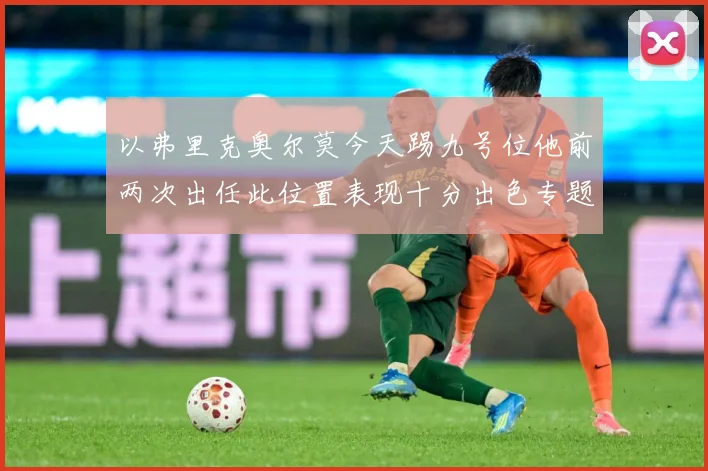 以弗里克奥尔莫今天踢九号位他前两次出任此位置表现十分出色专题观察：最新赛事动态与深度分析