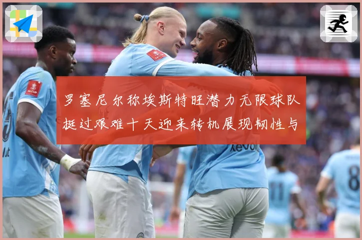 罗塞尼尔称埃斯特旺潜力无限球队挺过艰难十天迎来转机展现韧性与成长观察：最新赛事动态与深度分析