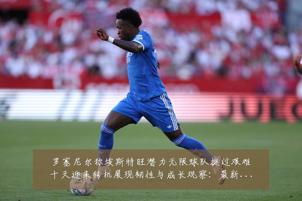 罗塞尼尔称埃斯特旺潜力无限球队挺过艰难十天迎来转机展现韧性与成长观察:最新赛事动态与深度分析