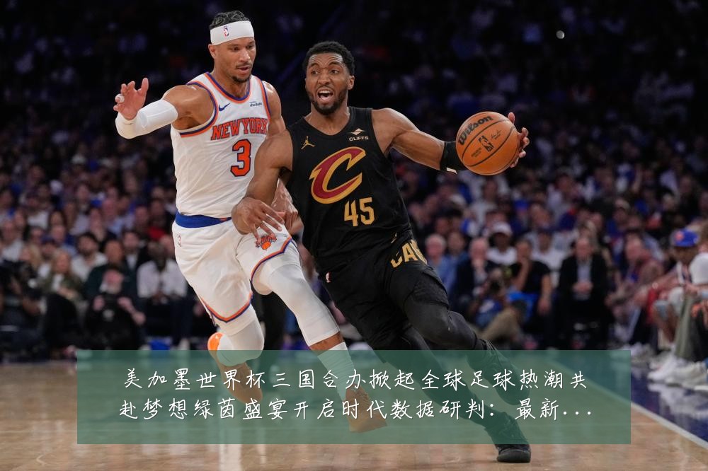 美加墨世界杯三国合办掀起全球足球热潮共赴梦想绿茵盛宴开启时代数据研判:最新赛事动态与深度分析