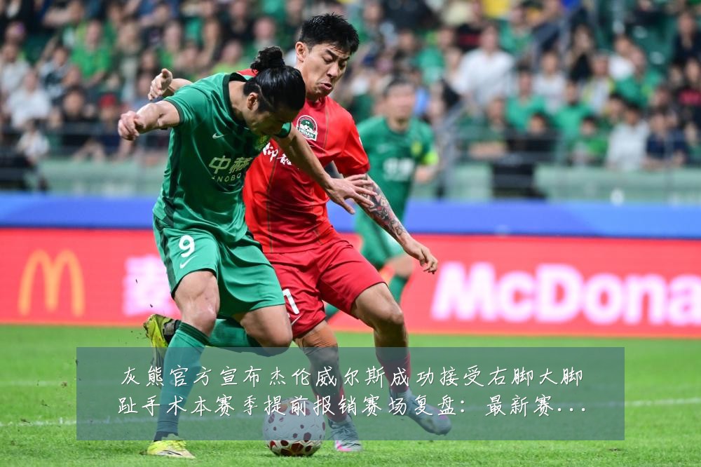 灰熊官方宣布杰伦威尔斯成功接受右脚大脚趾手术本赛季提前报销赛场复盘：最新赛事动态与深度分析