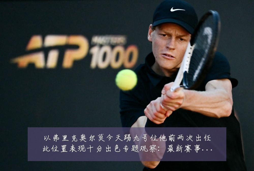 以弗里克奥尔莫今天踢九号位他前两次出任此位置表现十分出色专题观察:最新赛事动态与深度分析