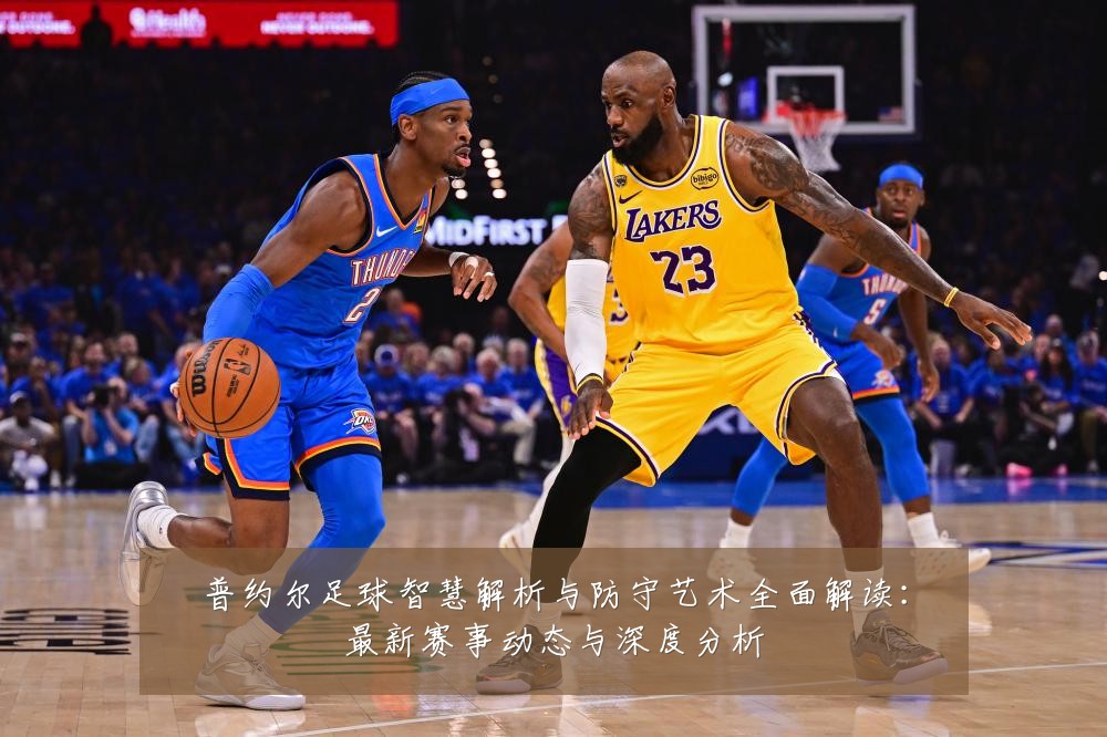 普约尔足球智慧解析与防守艺术全面解读:最新赛事动态与深度分析