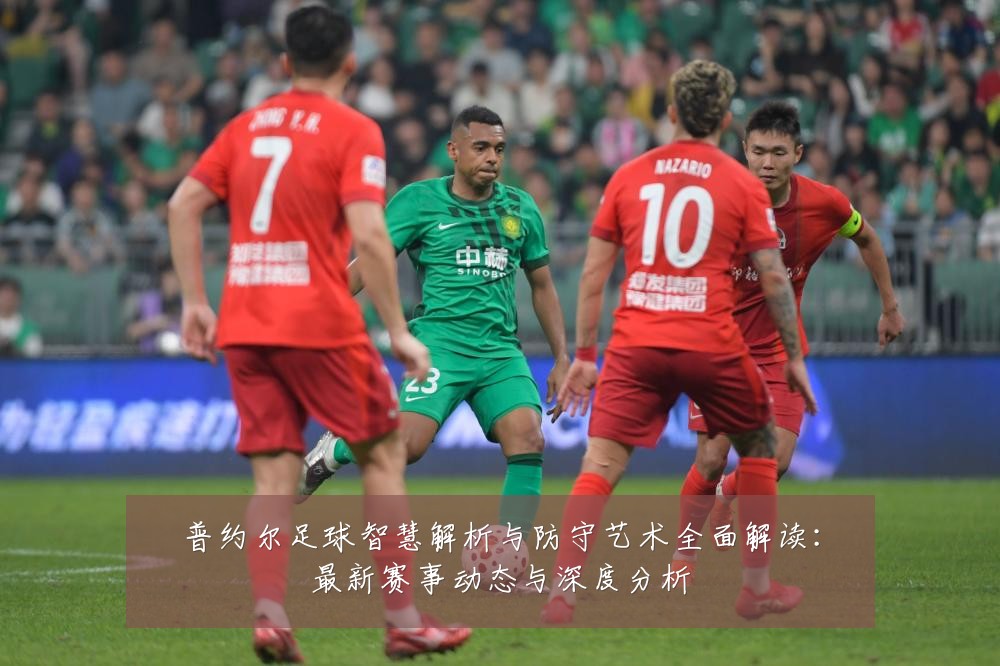 普约尔足球智慧解析与防守艺术全面解读:最新赛事动态与深度分析